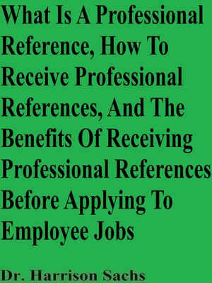 cover image of What Is a Professional Reference, How to Receive Professional References, and the Benefits of Receiving Professional References Before Applying to Employee Jobs